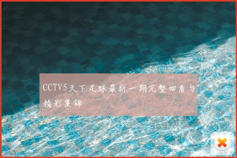 CCTV5天下足球最新一期完整回看与精彩集锦
