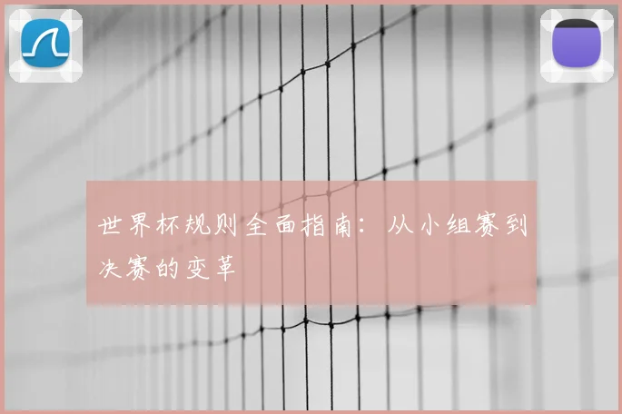 世界杯规则全面指南：从小组赛到决赛的变革