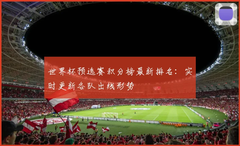 世界杯预选赛积分榜最新排名:实时更新各队出线形势
