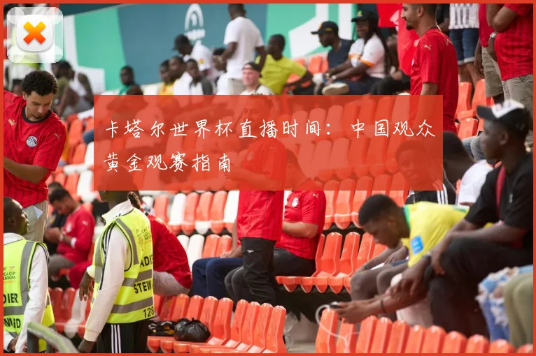卡塔尔世界杯直播时间:中国观众黄金观赛指南