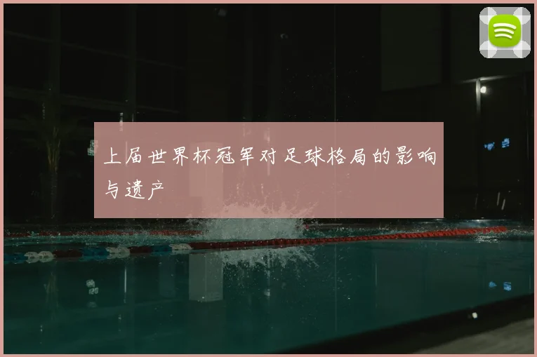 上届世界杯冠军对足球格局的影响与遗产