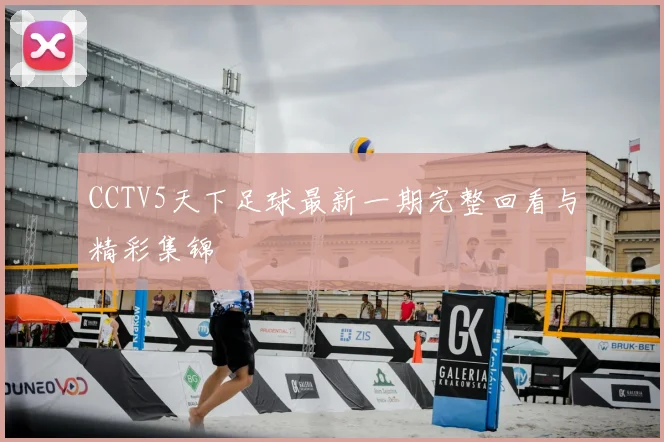 CCTV5天下足球最新一期完整回看与精彩集锦