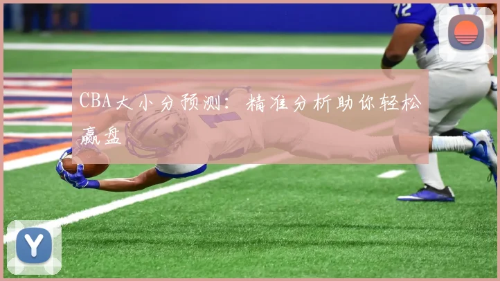 CBA大小分预测:精准分析助你轻松赢盘
