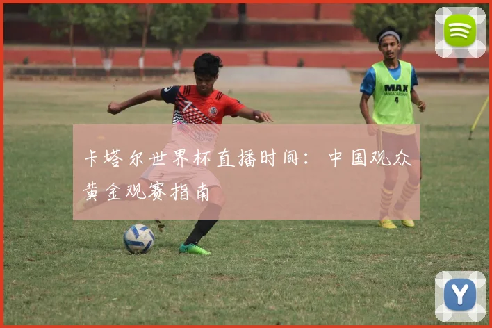 卡塔尔世界杯直播时间：中国观众黄金观赛指南