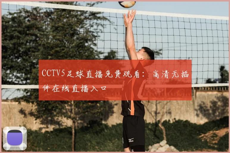 CCTV5足球直播免费观看：高清无插件在线直播入口
