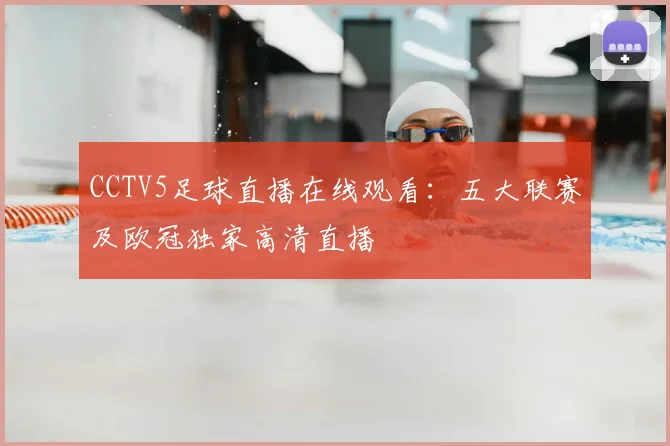 CCTV5足球直播在线观看：五大联赛及欧冠独家高清直播
